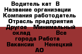 Водитель кат."ВCE › Название организации ­ Компания-работодатель › Отрасль предприятия ­ Другое › Минимальный оклад ­ 20 000 - Все города Работа » Вакансии   . Ненецкий АО